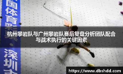 杭州攀岩队与广州攀岩队赛后复盘分析团队配合与战术执行的关键因素