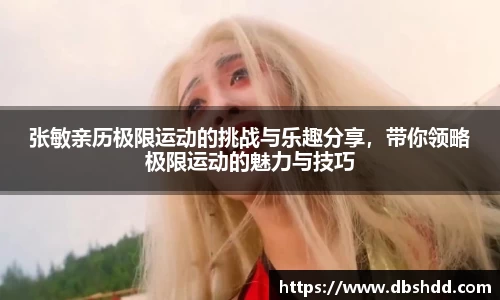 张敏亲历极限运动的挑战与乐趣分享，带你领略极限运动的魅力与技巧