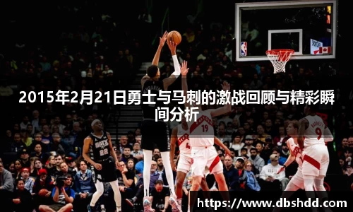 2015年2月21日勇士与马刺的激战回顾与精彩瞬间分析