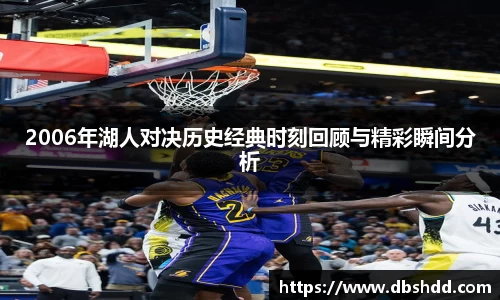 2006年湖人对决历史经典时刻回顾与精彩瞬间分析